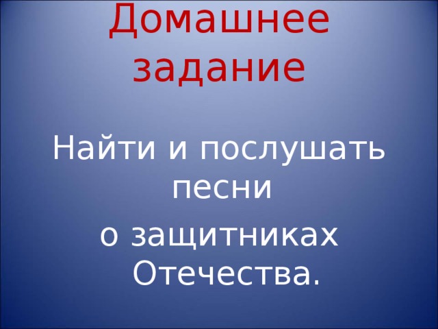 Домашнее задание Найти и послушать песни о защитниках Отечества. 