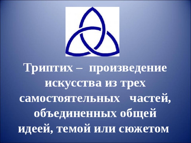 Триптих – произведение искусства из трех самостоятельных частей, объединенных общей идеей, темой или сюжетом   