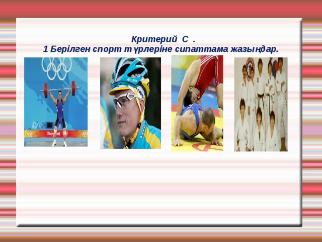              Критерий С . 1 Берілген спорт түрлеріне сипаттама жазыңдар.              