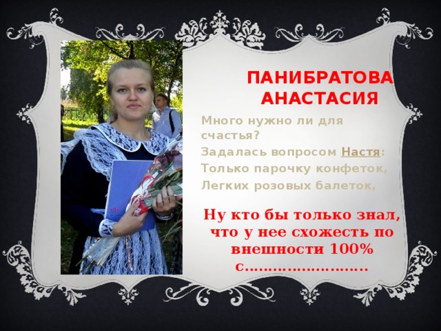 Панибратова анастасия Много нужно ли для счастья? Задалась вопросом  Настя : Только парочку конфеток, Легких розовых балеток,  Ну кто бы только знал, что у нее схожесть по внешности 100% с…………………….. 