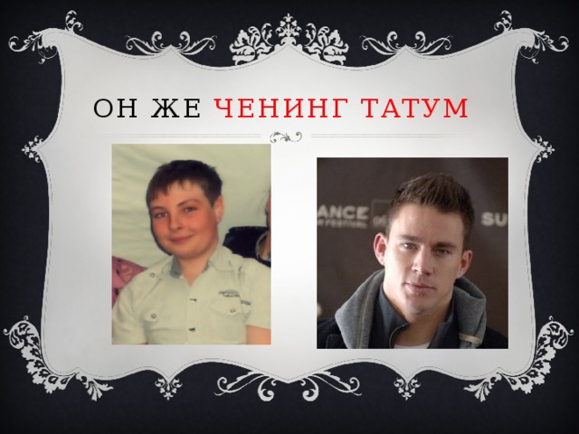 ОН же Ченинг Татум 
