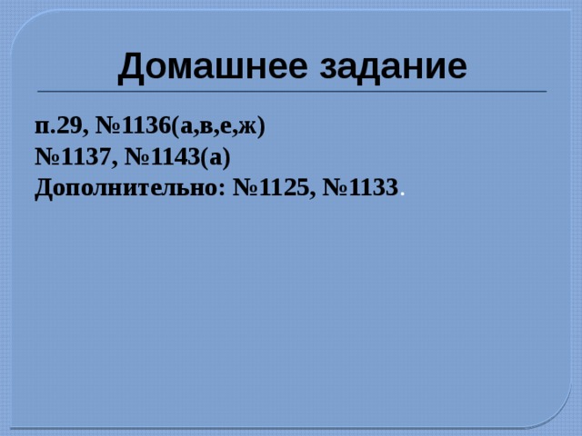 Домашнее задание п.29, №1136(а,в,е,ж) № 1137, №1143(а) Дополнительно: №1125, №1133 . 