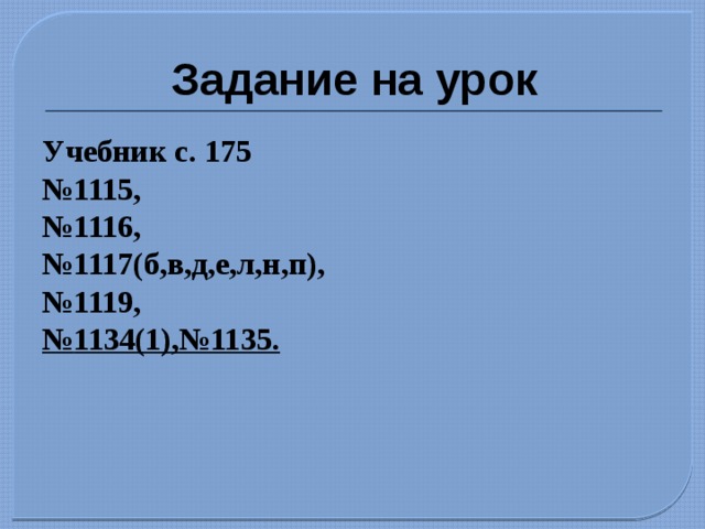 Задание на урок Учебник с. 175 № 1115, № 1116, № 1117(б,в,д,е,л,н,п), № 1119, № 1134(1),№1135. 