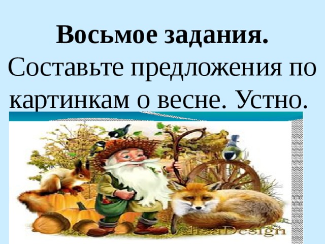 Восьмое задания. Составьте предложения по картинкам о весне. Устно.