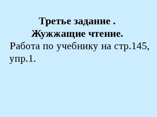 Третье задание . Жужжащие чтение.   Работа по учебнику на стр.145, упр.1.