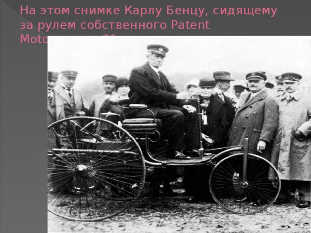 На этом снимке Карлу Бенцу, сидящему за рулем собственного Patent Motorwagen, 81 год. 