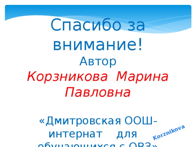 Korznikova Спасибо за внимание! Автор Корзникова Марина Павловна  «Дмитровская ООШ-интернат для обучающихся с ОВЗ» 2016-17 уч. год 