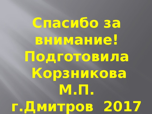 Спасибо за внимание! Подготовила  Корзникова М.П. г.Дмитров 2017 г 
