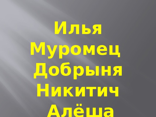 Илья Муромец Добрыня Никитич  Алёша Попович 
