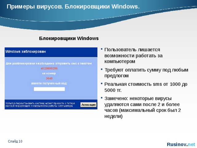 Примеры вирусов. Блокировщики Windows. Блокировщики Windows Пользователь лишается возможности работать за компьютером Требуют оплатить сумму под любым предлогом Реальная стоимость sms от 1000 до 5000 тг. Замечено : некоторые вирусы удаляются сами после 2 и более часов (максимальный срок был 2 недели) Слайд    