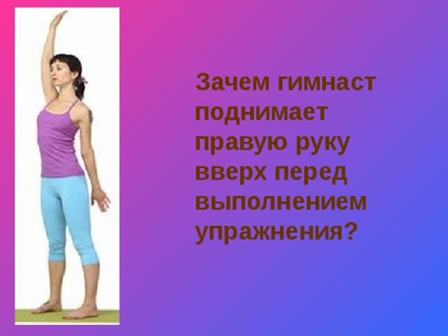 Зачем поднимать. Зачем гимнаст поднимает правую руку перед выполнением упражнения. Зачем гимнаст поднимает руку вверх. Подними правую руку вверх. Поднимите руку вверх правую руку.