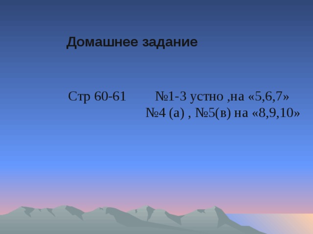 Домашнее задание Стр 60-61 №1-3 устно ,на «5,6,7» № 4 (а) , №5(в) на «8,9,10»