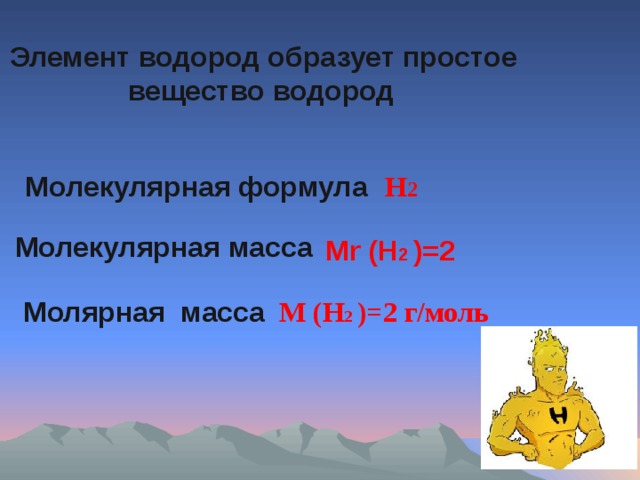 Элемент водород образует простое  вещество водород Молекулярная формула H 2 Молекулярная масса Mr (H 2 )=2  Молярная масса  M (H 2 )=2 г/моль