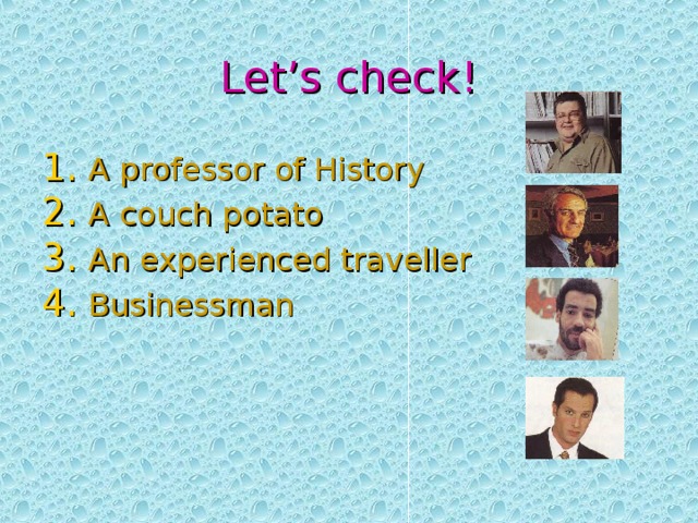Let’s check! A professor of History A couch potato An experienced traveller Businessman 