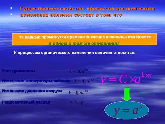  Существенное свойство процессов органического   изменения величин  состоит в том, что  за равные промежутки времени значение величины изменяется в одном и том же отношении К процессам органического изменения величин относятся: Рост древесины  Изменение температуры чайника  Изменение давления воздуха  Радиоактивный распад 