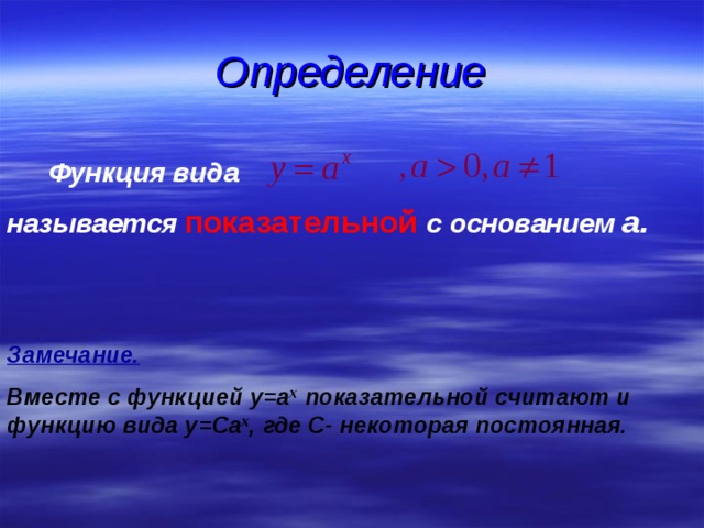 Определение Функция вида  называется  показательной  с  основанием а.   Замечание. Вместе с функцией y=a x  показательной считают и функцию вида y=Ca x , где С- некоторая постоянная. 