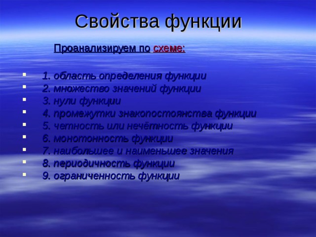 Свойства функции  Проанализируем по  схеме :   1. область определения функции  2 . множество значений функции  3. нули функции  4. промежутки знакопостоянства функции  5. четность или нечётность функции  6. монотонность функции  7. наибольшее и наименьшее значения  8. периодичность функции   9. ограниченность функции  