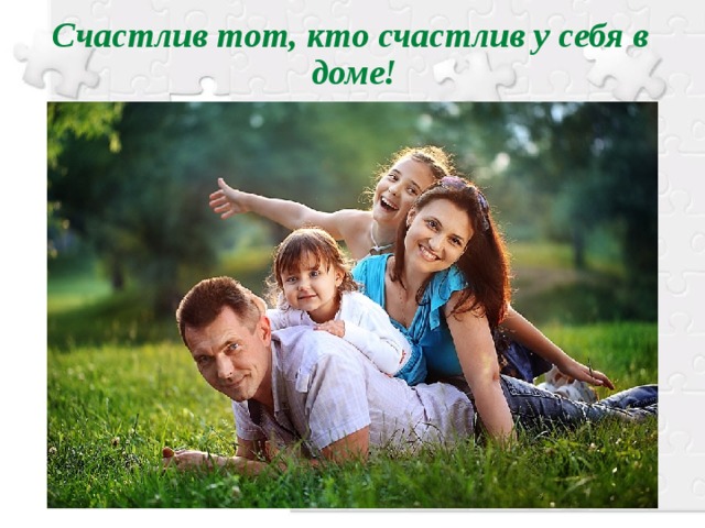 Счастлив тот, кто счастлив у себя в доме!