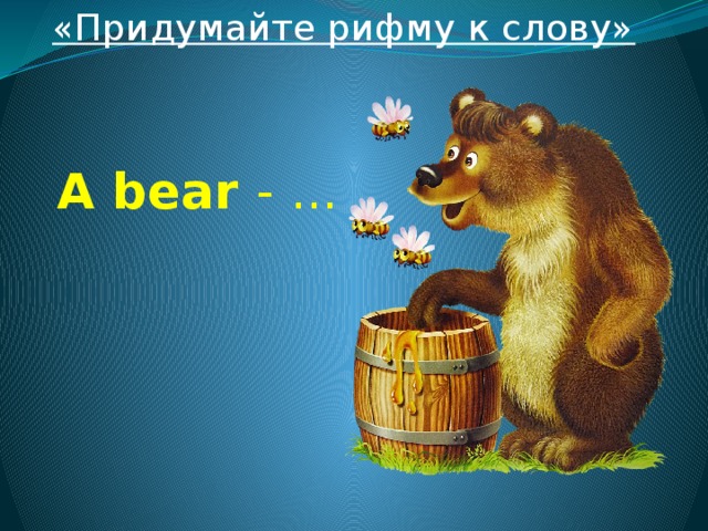 «Придумайте рифму к слову» A bear - ... 