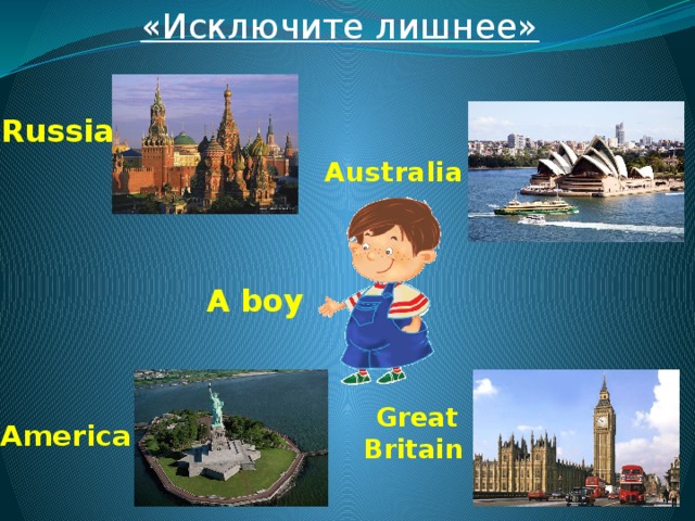 «Исключите лишнее»  Russia Australia A boy  Great Britain America 