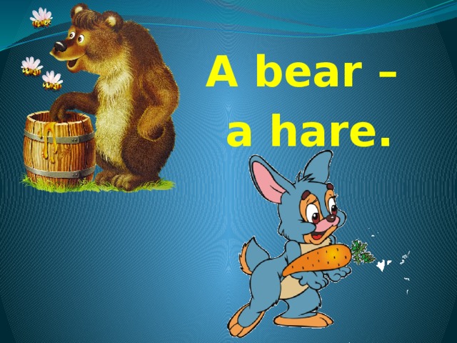 A bear – a hare. 