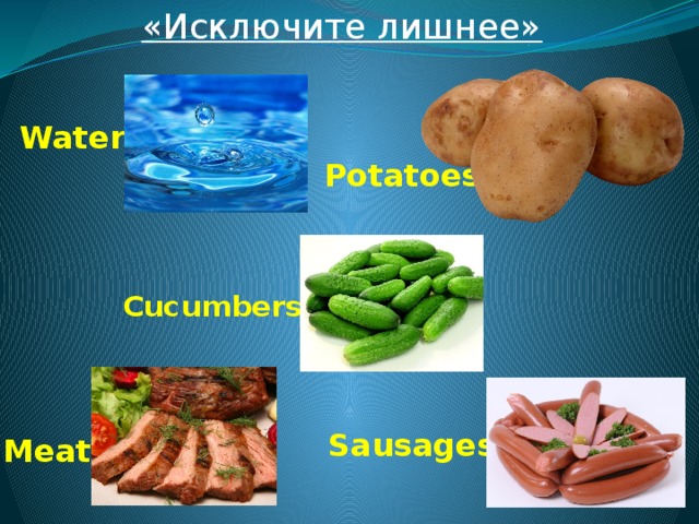 «Исключите лишнее»  Water Potatoes Cucumbers  Sausages Meat 