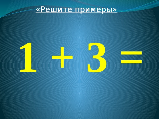 «Решите примеры»  1 + 3 = 