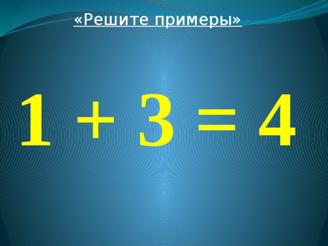 «Решите примеры»  1 + 3 = 4 