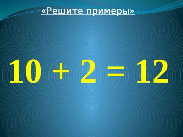 «Решите примеры»  10 + 2 = 12 