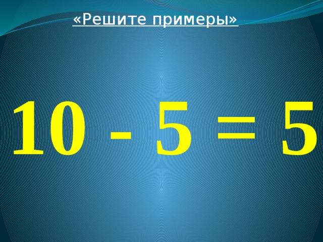 «Решите примеры»  10 - 5 = 5 