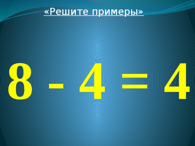 «Решите примеры»  8 - 4 = 4 