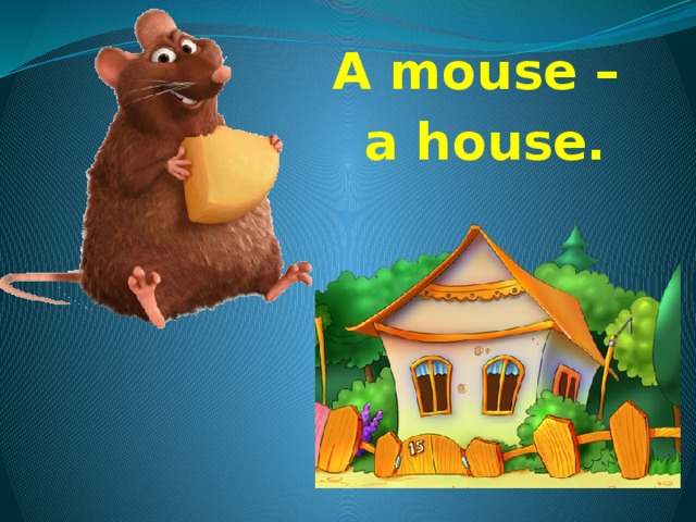 A mouse – a house. 