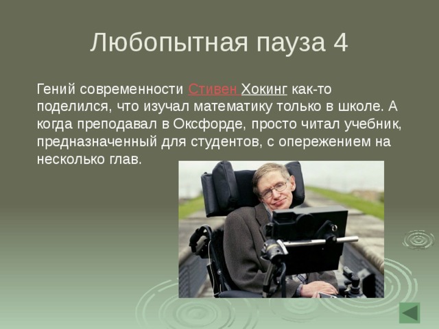 Любопытная пауза 4  Гений современности Стивен Хокинг как-то поделился, что изучал математику только в школе. А когда преподавал в Оксфорде, просто читал учебник, предназначенный для студентов, с опережением на несколько глав. 
