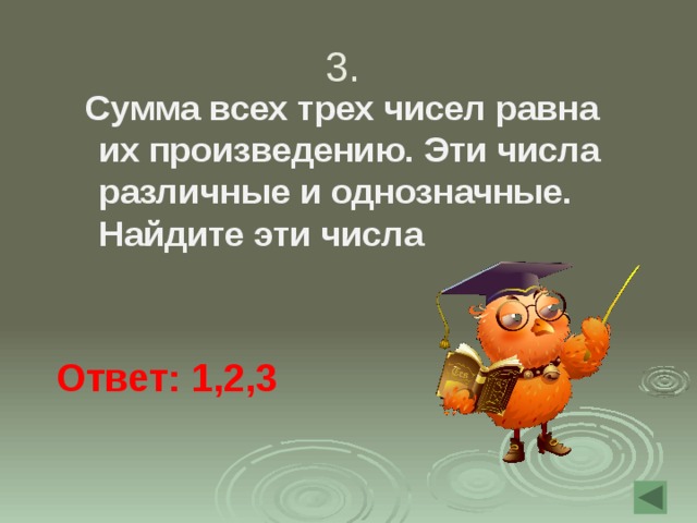 3.  Сумма всех трех чисел равна их произведению. Эти числа различные и однозначные. Найдите эти числа Ответ: 1,2,3 