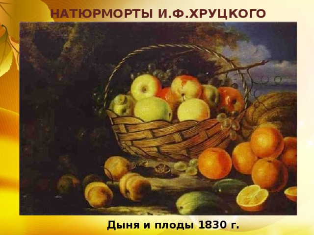НАТЮРМОРТЫ И.Ф.ХРУЦКОГО Дыня и плоды 1830 г. 