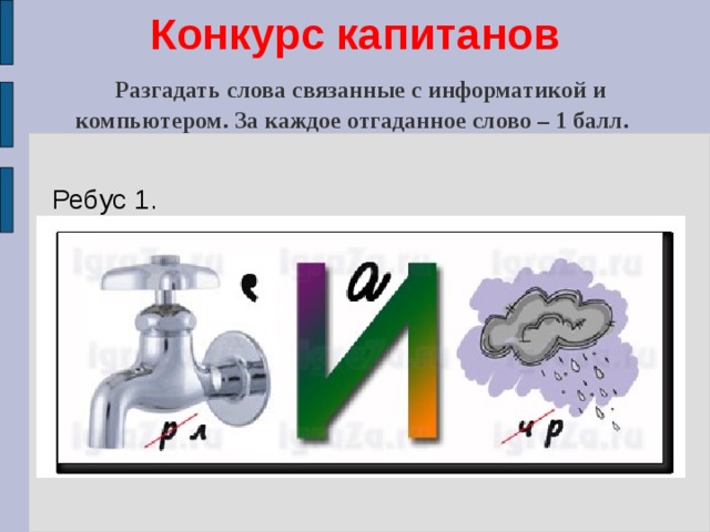 Конкурс капитанов   Разгадать слова связанные с информатикой и компьютером. За каждое отгаданное слово – 1 балл.   Ребус 1. 