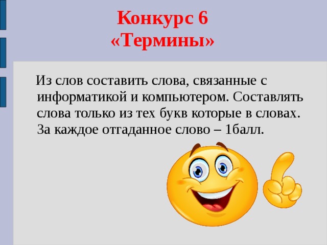  Конкурс 6  «Термины»    Из слов составить слова, связанные с информатикой и компьютером. Составлять слова только из тех букв которые в словах. За каждое отгаданное слово – 1балл. 