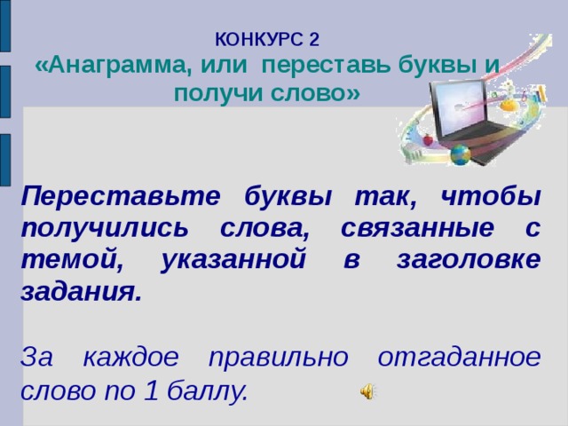  КОНКУРС 2  «Анаграмма, или переставь буквы и получи слово»    Переставьте буквы так, чтобы получились слова, связанные с темой, указанной в заголовке задания.  За каждое правильно отгаданное слово по 1 баллу. 