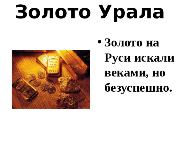 Золото Урала   Золото на Руси искали веками, но безуспешно.   