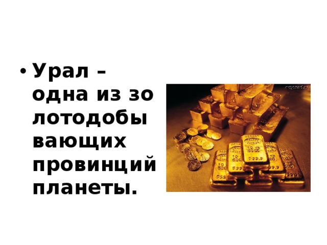 Урал – одна из зо­лотодобывающих провинций планеты.   