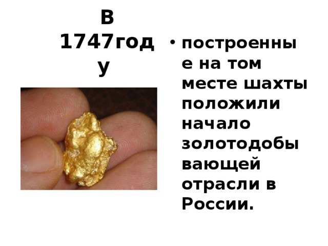 В 1747году построенные на том месте шахты положили начало золотодобывающей отрасли в России.   