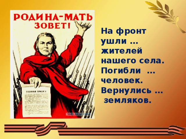 На фронт ушли … жителей нашего села. Погибли … человек. Вернулись … земляков.