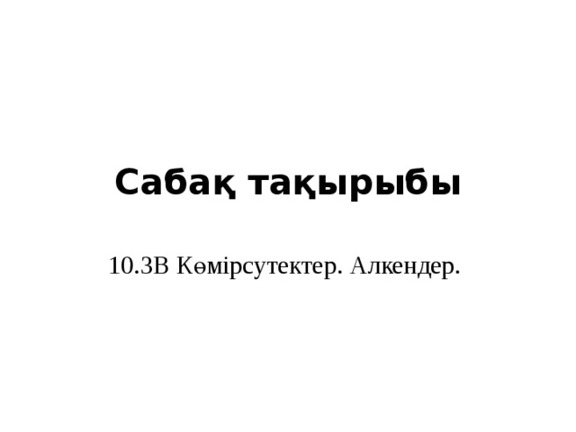 Сабақ тақырыбы 10.3B Көмірсутектер. Алкендер. 