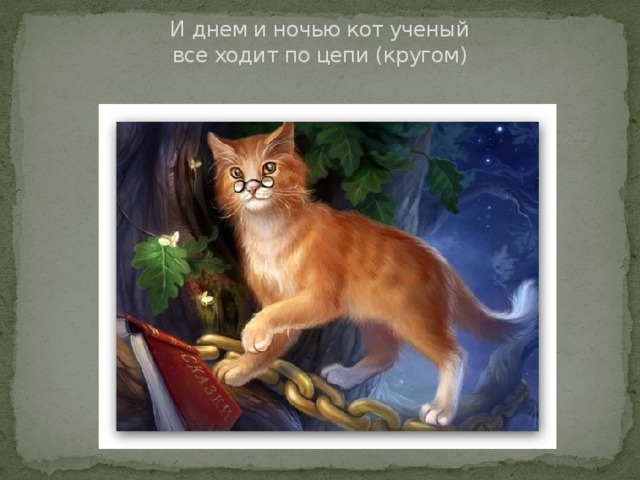 И днем и ночью кот ученый  все ходит по цепи (кругом)   