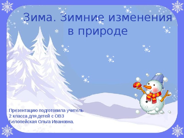 Зима. Зимние изменения в природе    Презентацию подготовила учитель 2 класса для детей с ОВЗ Белопейская Ольга Ивановна. 