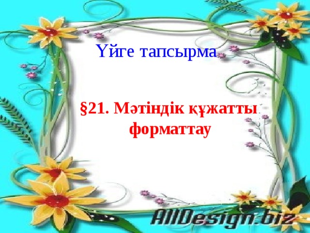 Үйге тапсырма §21. Мәтіндік құжатты  форматтау 