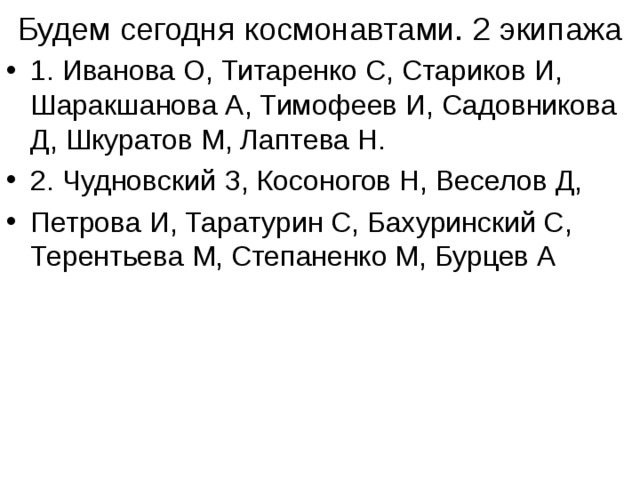 Будем сегодня космонавтами. 2 экипажа 1. Иванова О, Титаренко С, Стариков И, Шаракшанова А, Тимофеев И, Садовникова Д, Шкуратов М, Лаптева Н. 2. Чудновский З, Косоногов Н, Веселов Д, Петрова И, Таратурин С, Бахуринский С, Терентьева М, Степаненко М, Бурцев А 
