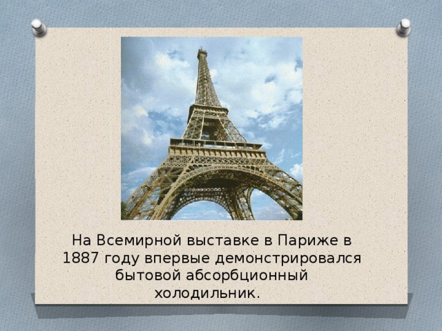 На Всемирной выставке в Париже в 1887 году впервые демонстрировался бытовой абсорбционный холодильник. 