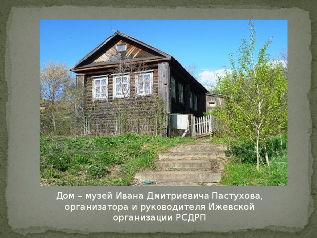 Дом – музей Ивана Дмитриевича Пастухова, организатора и руководителя Ижевской организации РСДРП