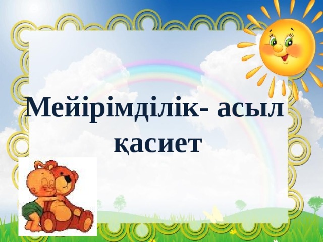 Мейірімділік- асыл  қасиет 